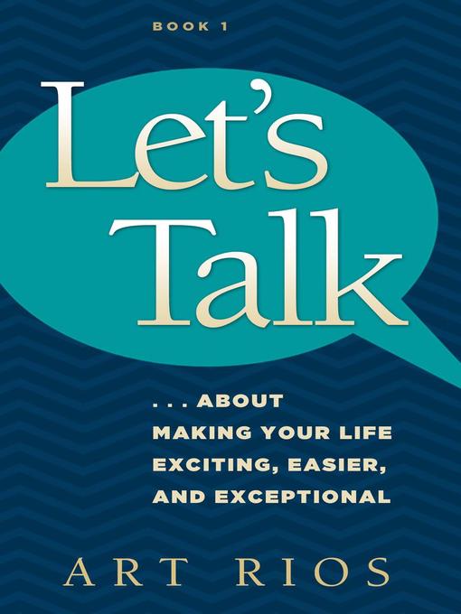 Title details for Let's Talk...about Making Your Life Exciting, Easier, and Exceptional by Art Rios - Available